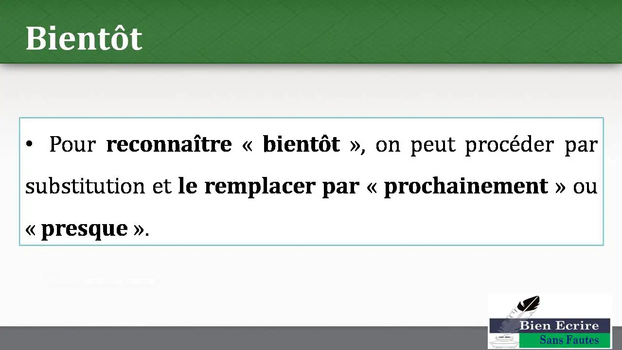 Bientôt • Pour reconnaître « bientôt », on peut procéder par substitution et le remplacer par « prochainement » ou « presque ».
