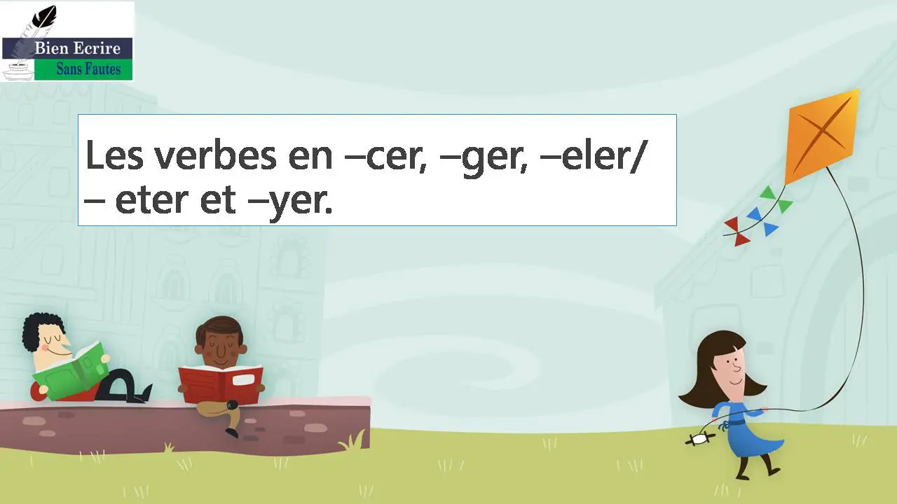 Les verbes en –cer, –ger, –eler/ – eter et –yer.