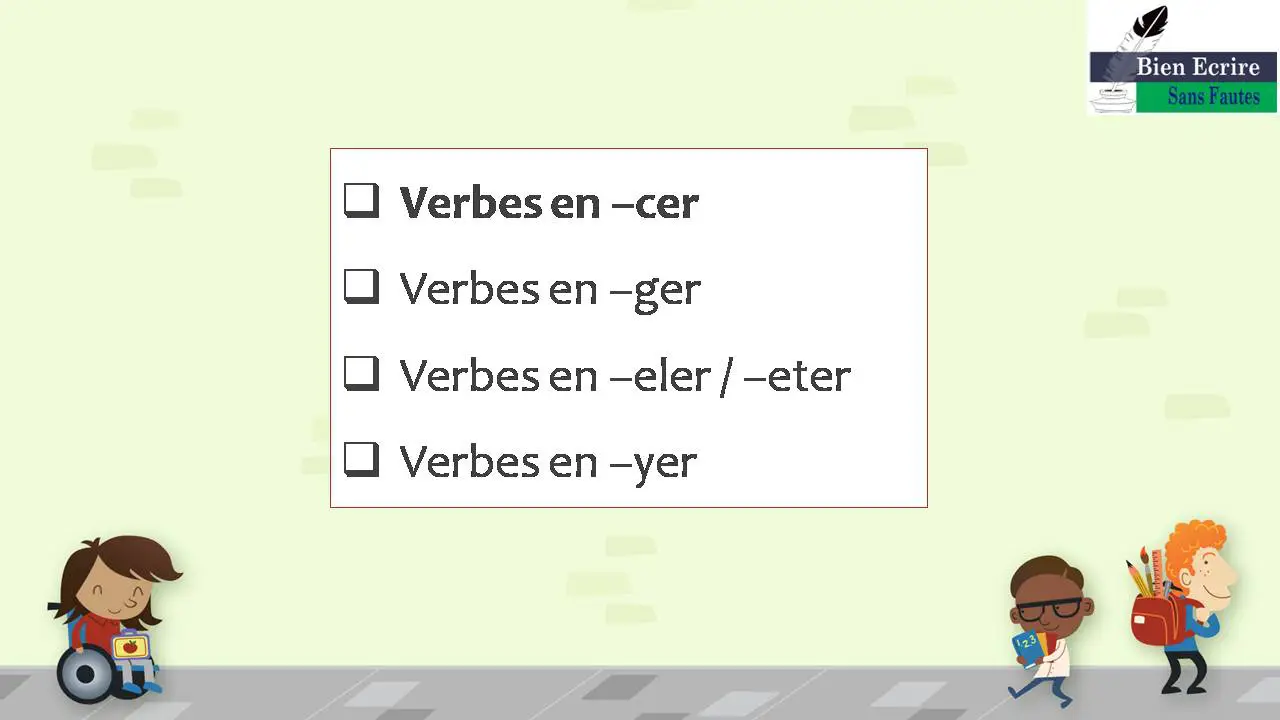 Verbes en –cer Verbes en –ger Verbes en –eler / –eter Verbes en –yer