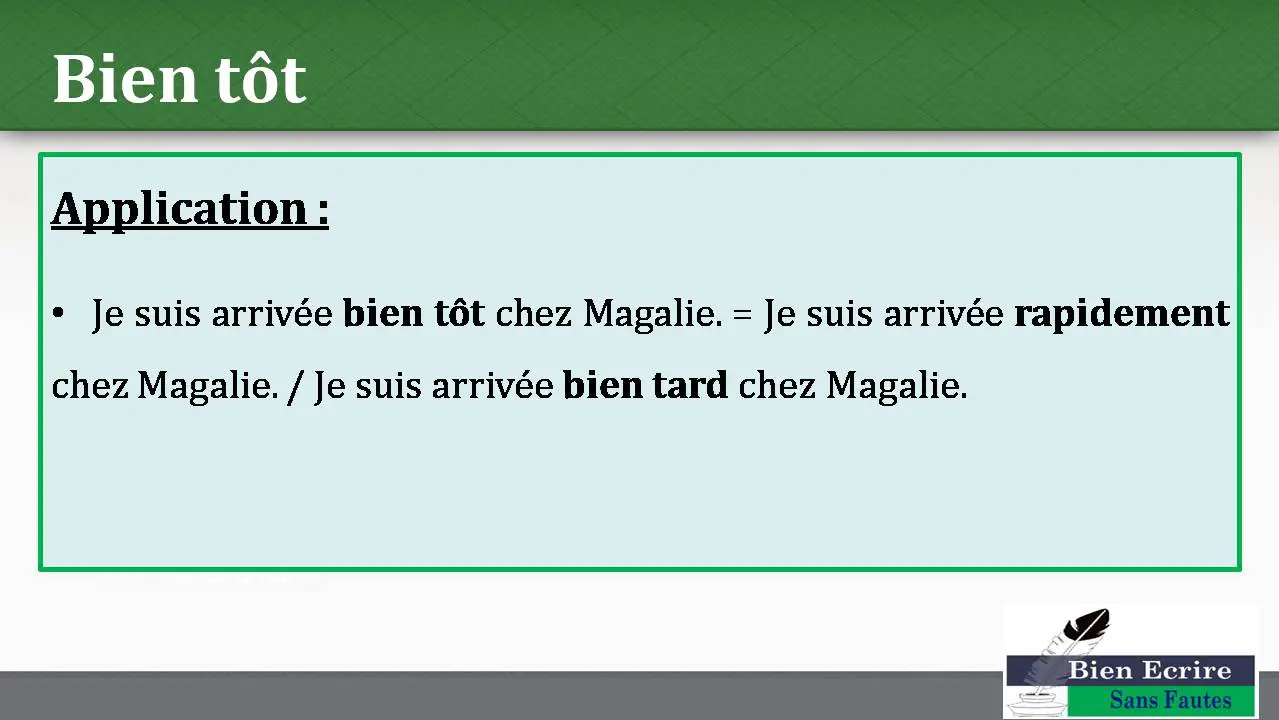 Bien tôt Application : • Je suis arrivée bien tôt chez Magalie. = Je suis arrivée rapidement chez Magalie. / Je suis arrivée bien tard chez Magalie.