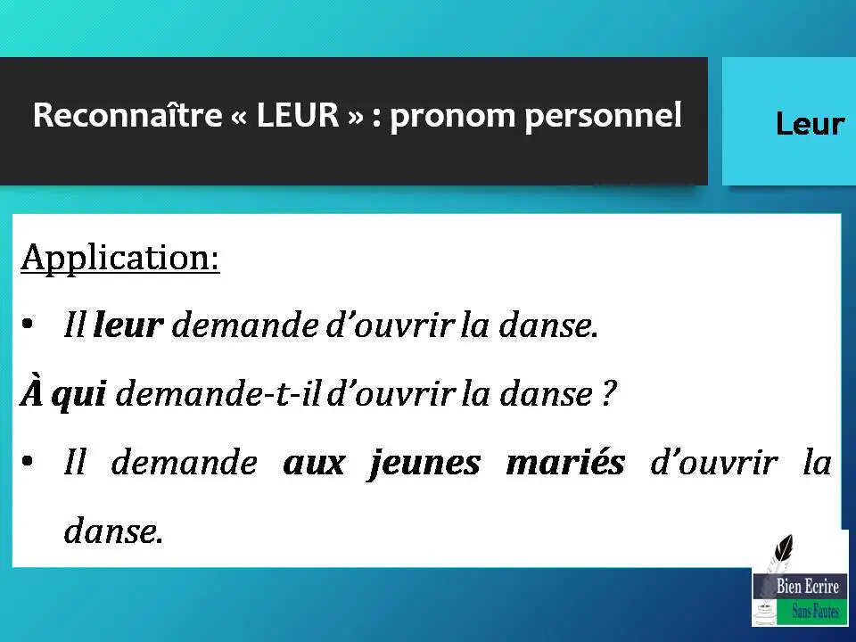 Reconnaître « LEUR » : pronom personnel Application: • Il leur demande d’ouvrir la danse. À qui demande-t-il d’ouvrir la danse ? • Il demande aux jeunes mariés d’ouvrir la danse.