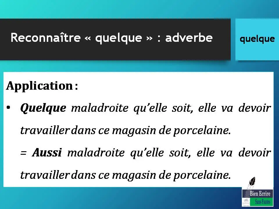 Application : • Quelque maladroite qu’elle soit, elle va devoir travailler dans ce magasin de porcelaine. = Aussi maladroite qu’elle soit, elle va devoir travailler dans ce magasin de porcelaine.