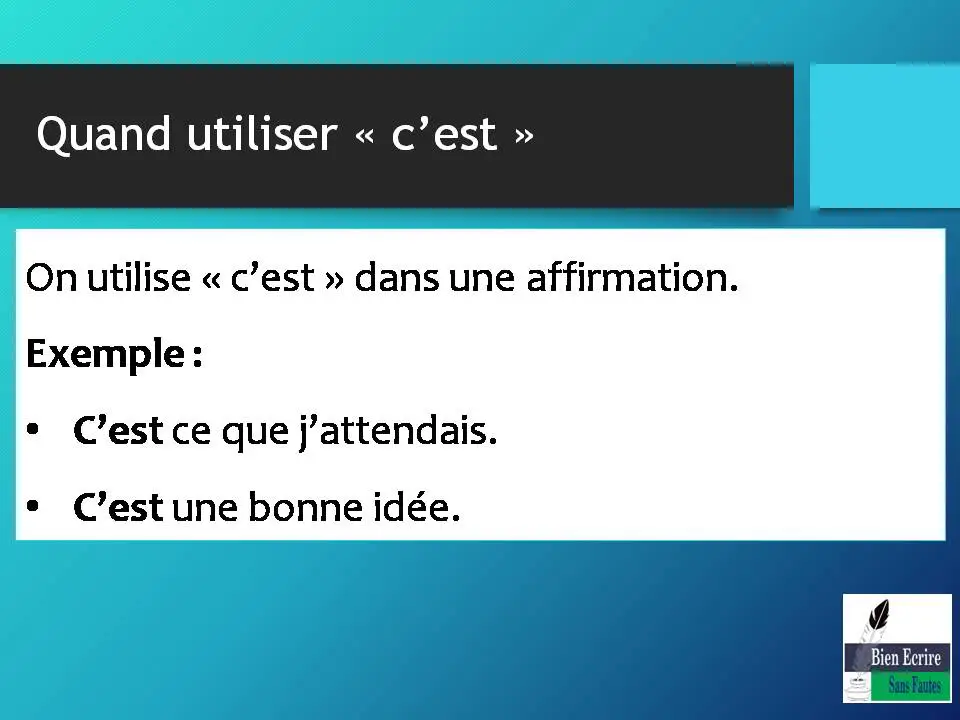 On utilise « c’est » dans une affirmation. Exemple : • C’est ce que j’attendais. • C’est une bonne idée.