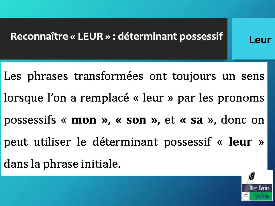 Les phrases transformées ont toujours un sens lorsque l’on a remplacé « leur » par les pronoms possessifs « mon », « son », et « sa », donc on peut utiliser le déterminant possessif « leur » dans la phrase initiale.