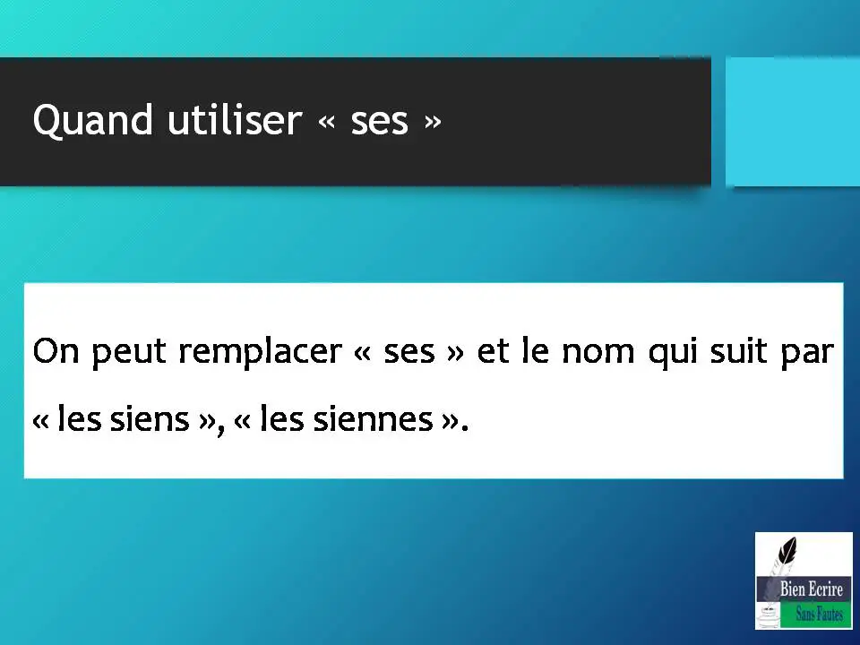 On peut remplacer « ses » et le nom qui suit par « les siens », « les siennes ».