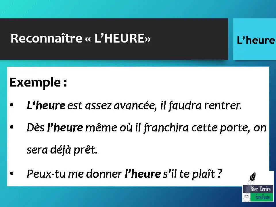 Exemple : • L‘heure est assez avancée, il faudra rentrer. • Dès l’heure même où il franchira cette porte, on sera déjà prêt. • Peux-tu me donner l’heure s’il te plaît ?