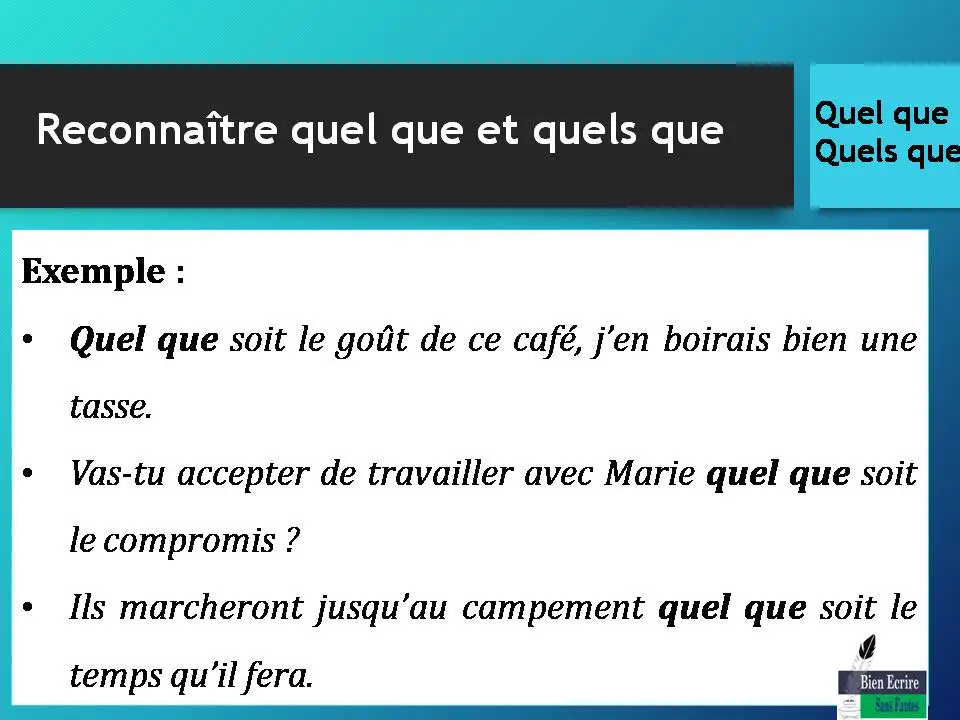 Exemple : • Quel que soit le goût de ce café, j’en boirais bien une tasse. • Vas-tu accepter de travailler avec Marie quel que soit le compromis ? • Ils marcheront jusqu’au campement quel que soit le temps qu’il fera.