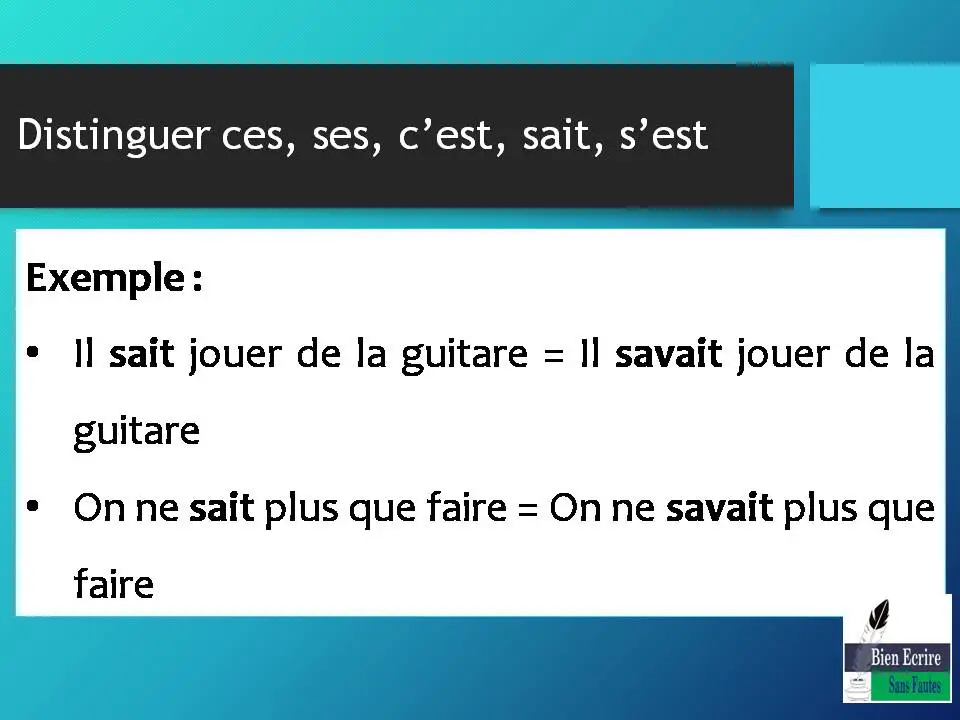 Distinguer ces, ses, c’est, sait, s’est Exemple : • Il sait jouer de la guitare = Il savait jouer de la guitare • On ne sait plus que faire = On ne savait plus que faire