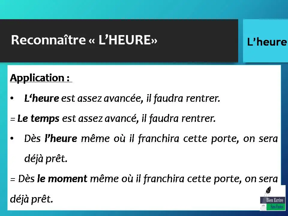 Application : • L‘heure est assez avancée, il faudra rentrer. = Le temps est assez avancé, il faudra rentrer. • Dès l’heure même où il franchira cette porte, on sera déjà prêt. = Dès le moment même où il franchira cette porte, on sera déjà prêt. 