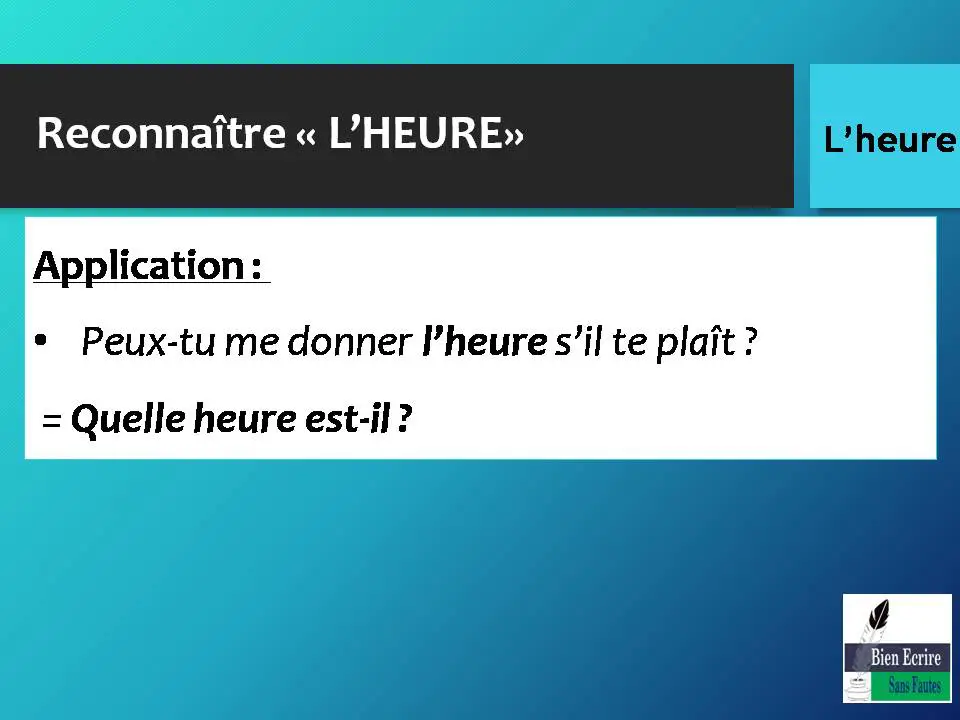 Application : • Peux-tu me donner l’heure s’il te plaît ? = Quelle heure est-il ? 