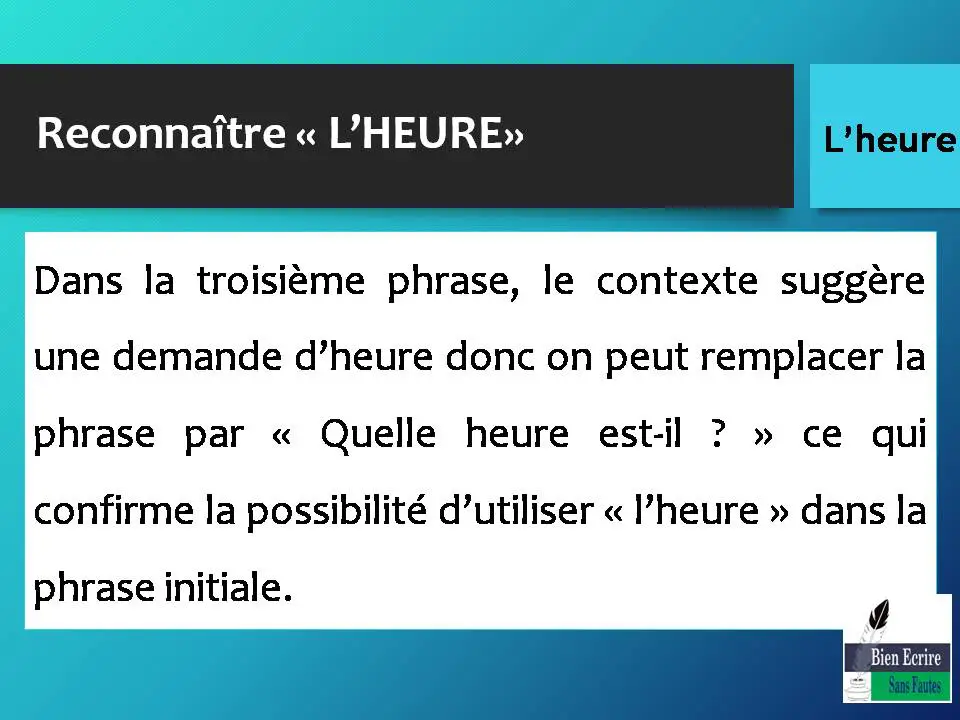 Dans la troisième phrase, le contexte suggère une demande d’heure donc on peut remplacer la phrase par « Quelle heure est-il ? » ce qui confirme la possibilité d’utiliser « l’heure » dans la phrase initiale.