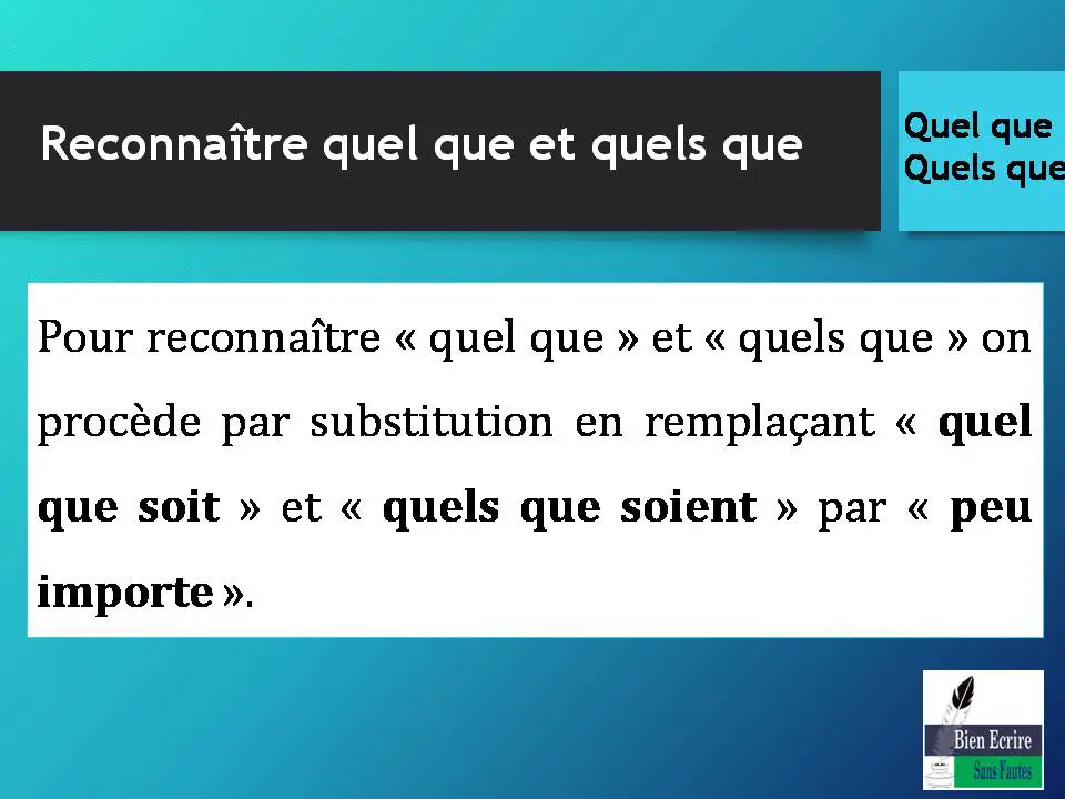 Pour reconnaître « quel que » et « quels que » on procède par substitution en remplaçant « quel que soit » et « quels que soient » par « peu importe ».
