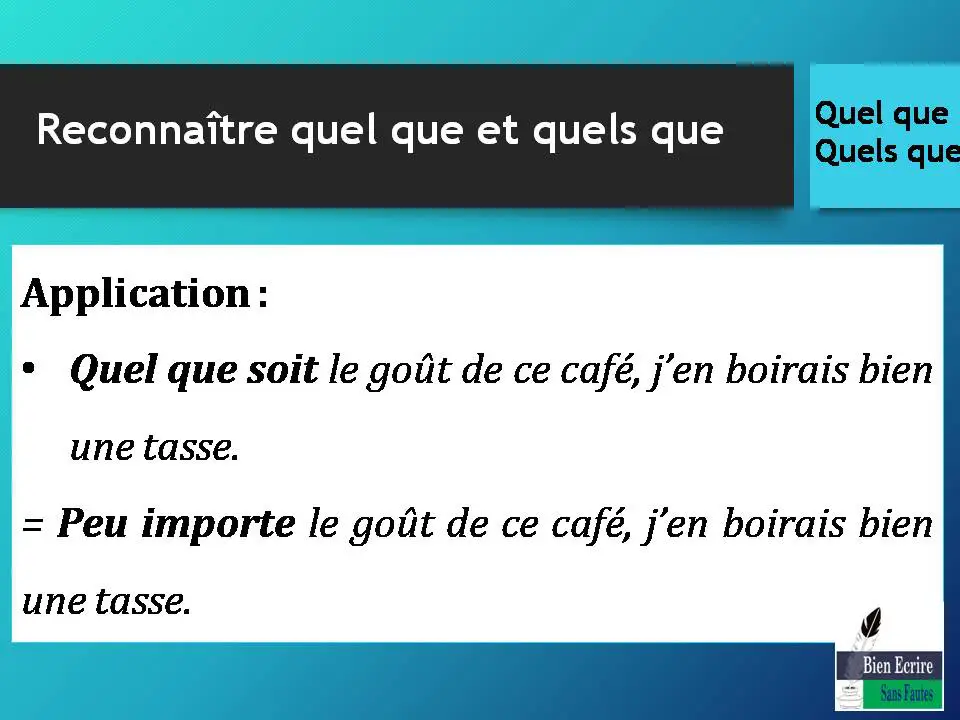 Application : • Quel que soit le goût de ce café, j’en boirais bien une tasse. = Peu importe le goût de ce café, j’en boirais bien une tasse. 