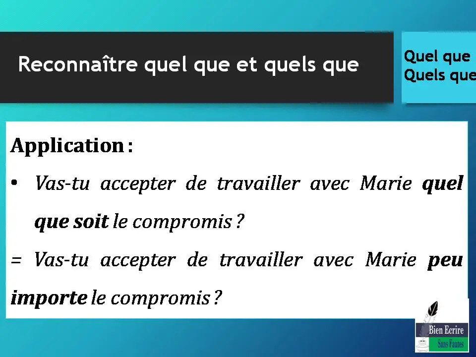 Application : • Vas-tu accepter de travailler avec Marie quel que soit le compromis ? = Vas-tu accepter de travailler avec Marie peu importe le compromis ?