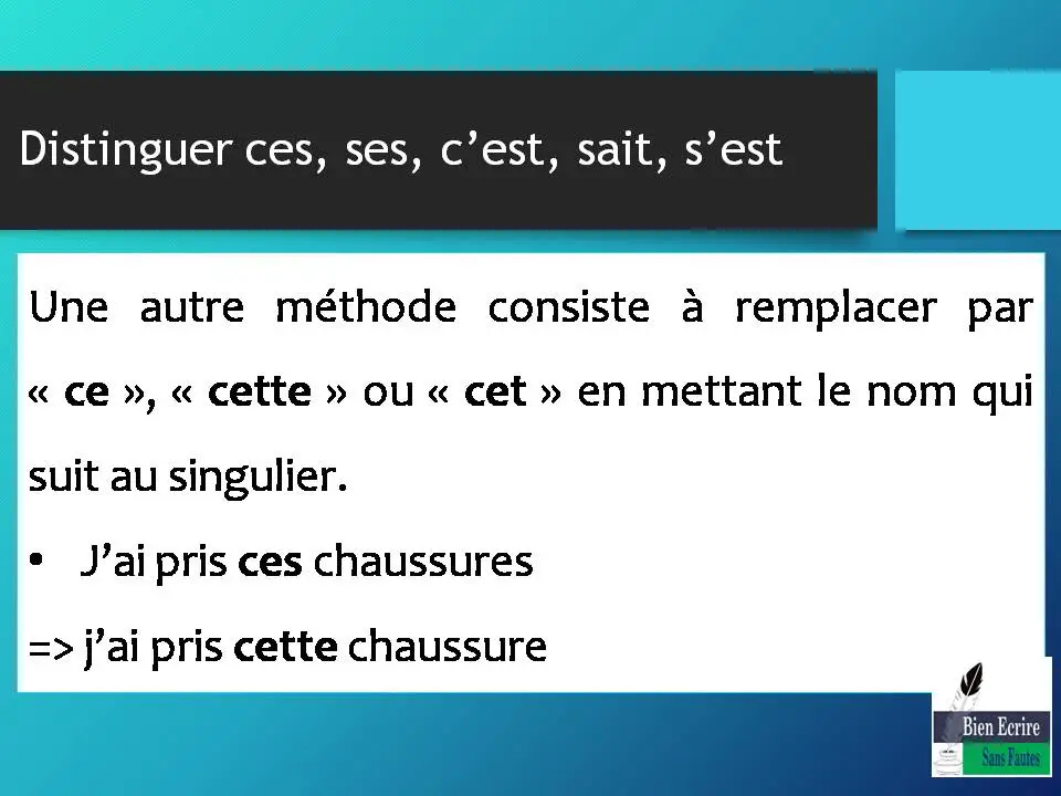 Une autre méthode consiste à remplacer par « ce », « cette » ou « cet » en mettant le nom qui suit au singulier. • J’ai pris ces chaussures => j’ai pris cette chaussure
