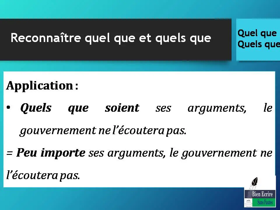 Application : • Quels que soient ses arguments, le gouvernement ne l’écoutera pas. = Peu importe ses arguments, le gouvernement ne l’écoutera pas.