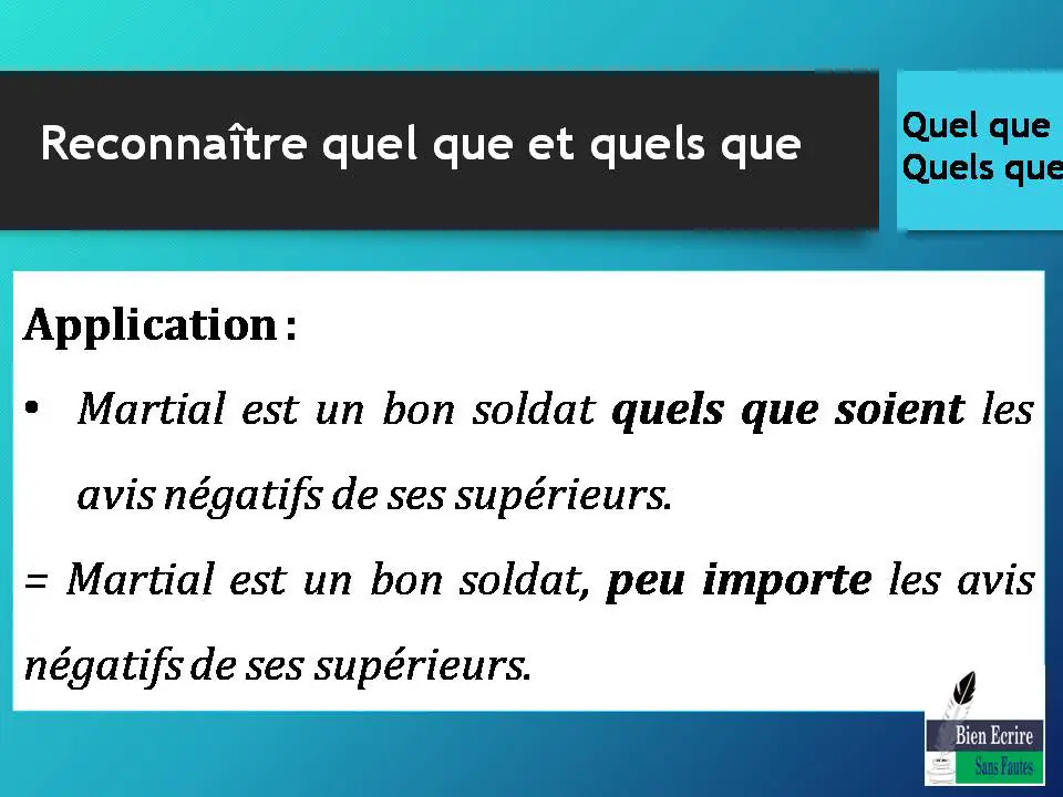Application : • Martial est un bon soldat quels que soient les avis négatifs de ses supérieurs. = Martial est un bon soldat, peu importe les avis négatifs de ses supérieurs.