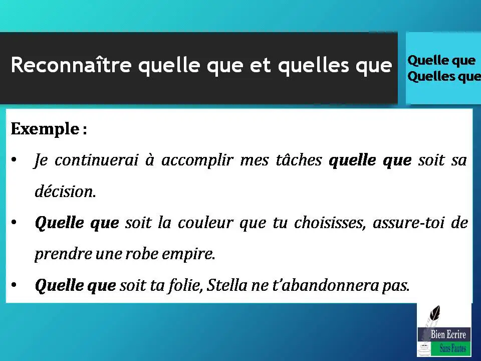 Exemple : • Je continuerai à accomplir mes tâches quelle que soit sa décision. • Quelle que soit la couleur que tu choisisses, assure-toi de prendre une robe empire. • Quelle que soit ta folie, Stella ne t’abandonnera pas.