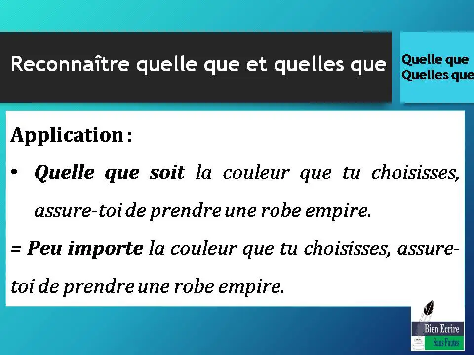 Application : Quelle que soit la couleur que tu choisisses, assure-toi de prendre une robe empire. = Peu importe la couleur que tu choisisses, assure-toi de prendre une robe empire.
