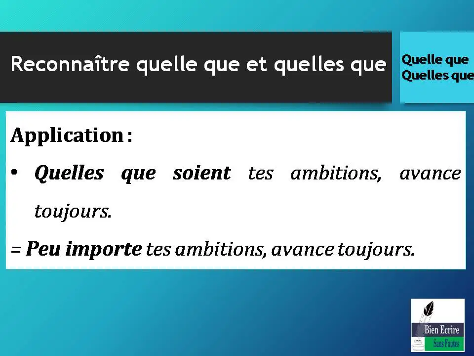 Application : Quelles que soient tes ambitions, avance toujours. = Peu importe tes ambitions, avance toujours.