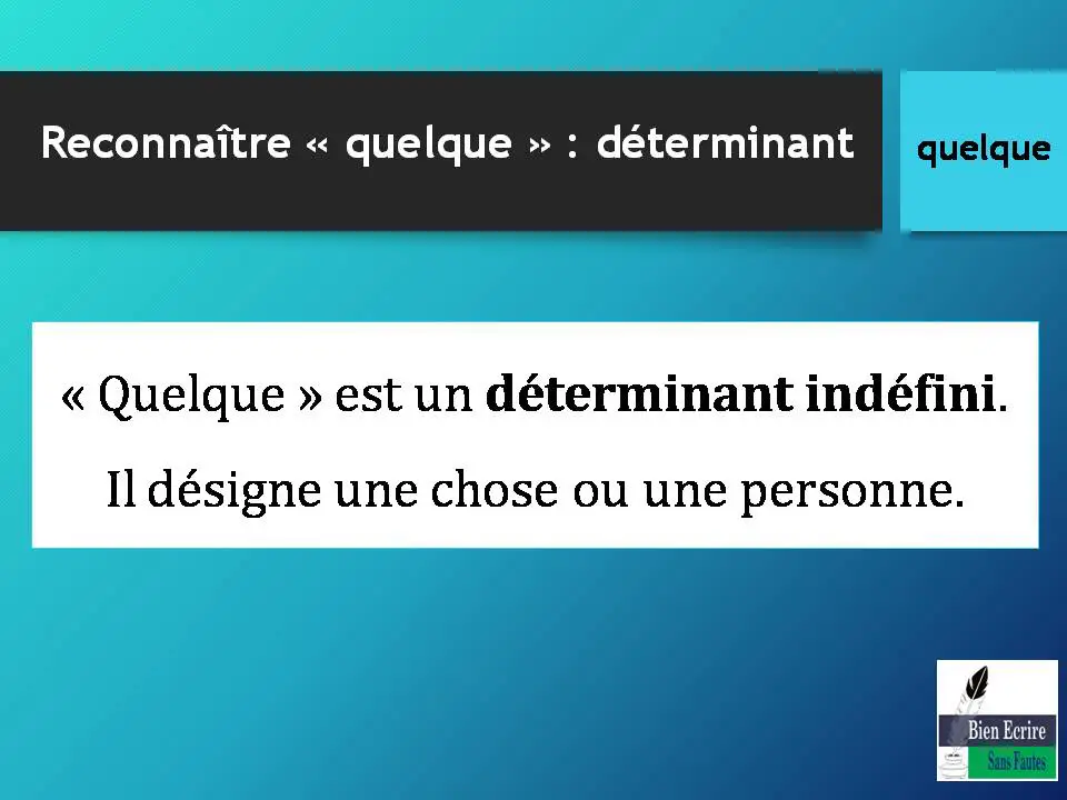 Reconnaître « quelque » : déterminant « Quelque » est un déterminant indéfini. Il désigne une chose ou une personne.