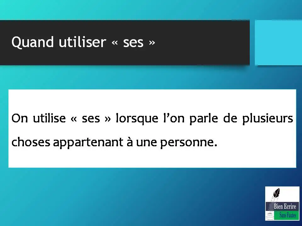 Quand utiliser « ses » On utilise « ses » lorsque l’on parle de plusieurs choses appartenant à une personne.
