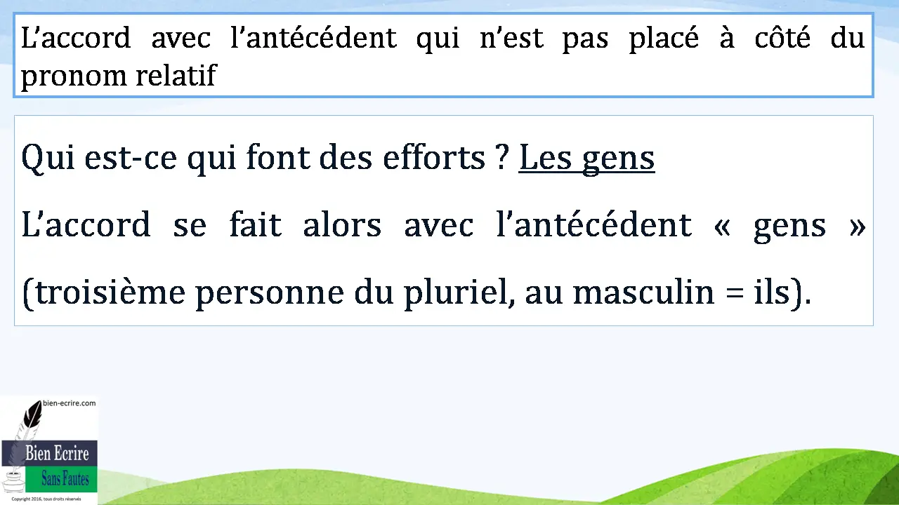 Qui est-ce qui font des efforts ? Les gens L’accord se fait alors avec l’antécédent « gens » (troisième personne du pluriel, au masculin = ils).