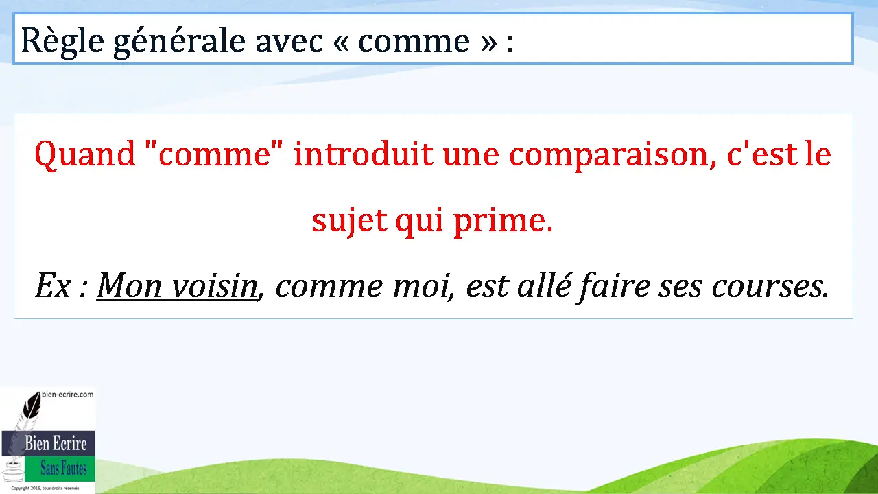 Règle générale avec « comme » : Quand "comme" introduit une comparaison, c'est le sujet qui prime. Ex : Mon voisin, comme moi, est allé faire ses courses. 