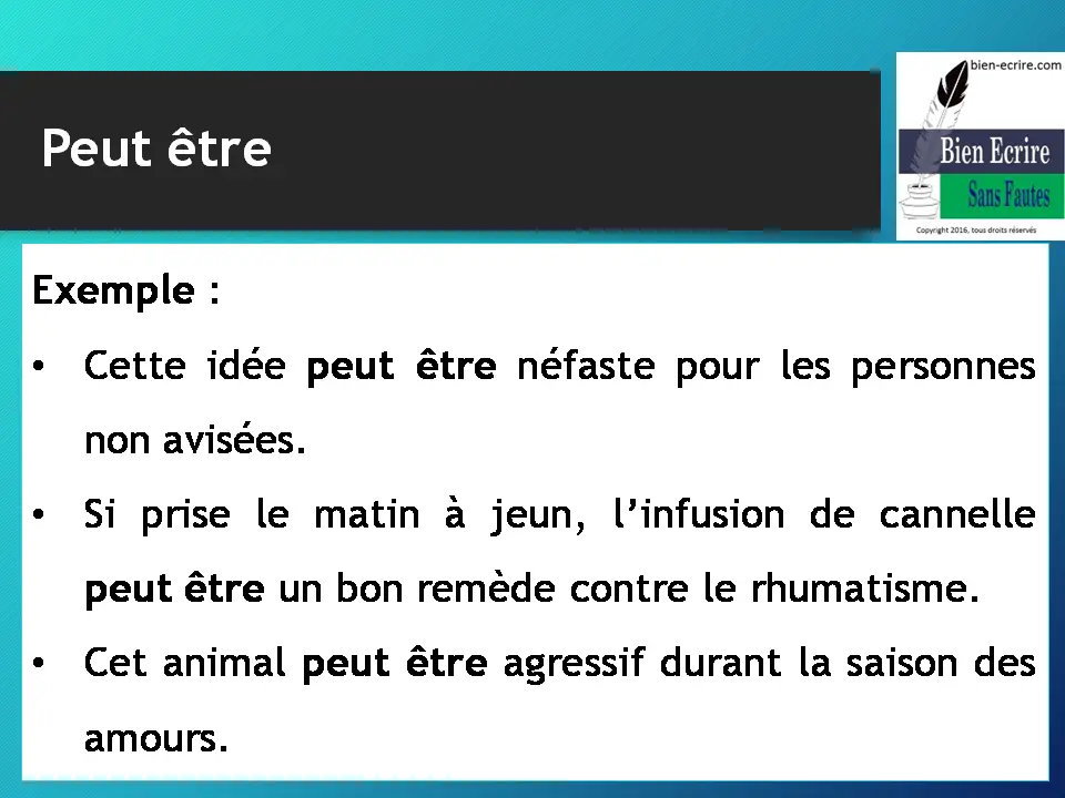 Exemple : • Cette idée peut être néfaste pour les personnes non avisées. • Si prise le matin à jeun, l’infusion de cannelle peut être un bon remède contre le rhumatisme. • Cet animal peut être agressif durant la saison des amours.