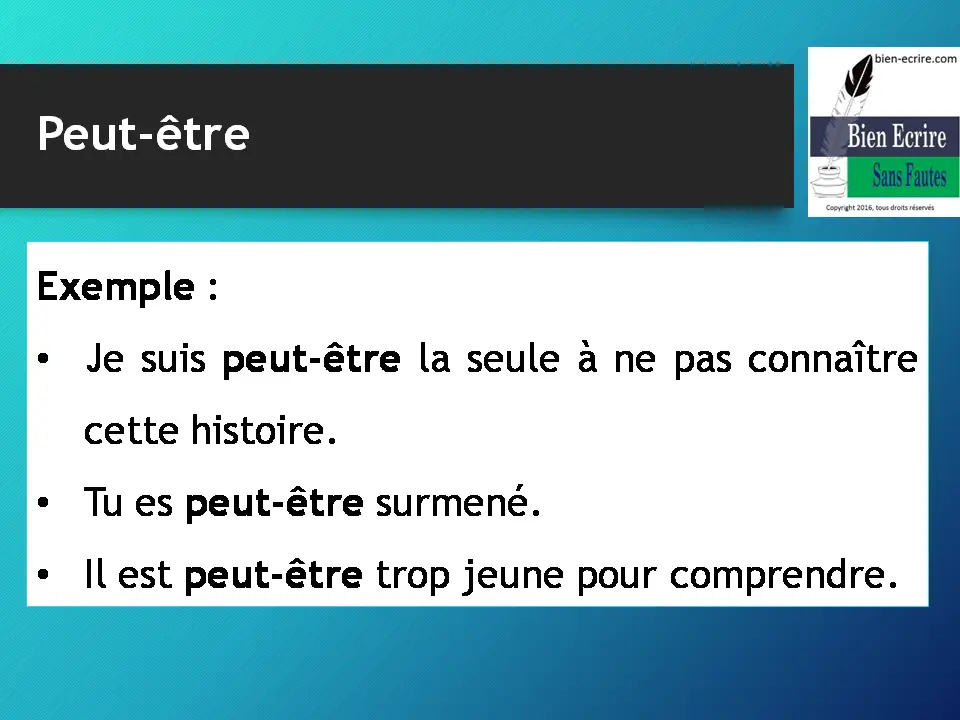 Exemple : • Je suis peut-être la seule à ne pas connaître cette histoire. • Tu es peut-être surmené. • Il est peut-être trop jeune pour comprendre.