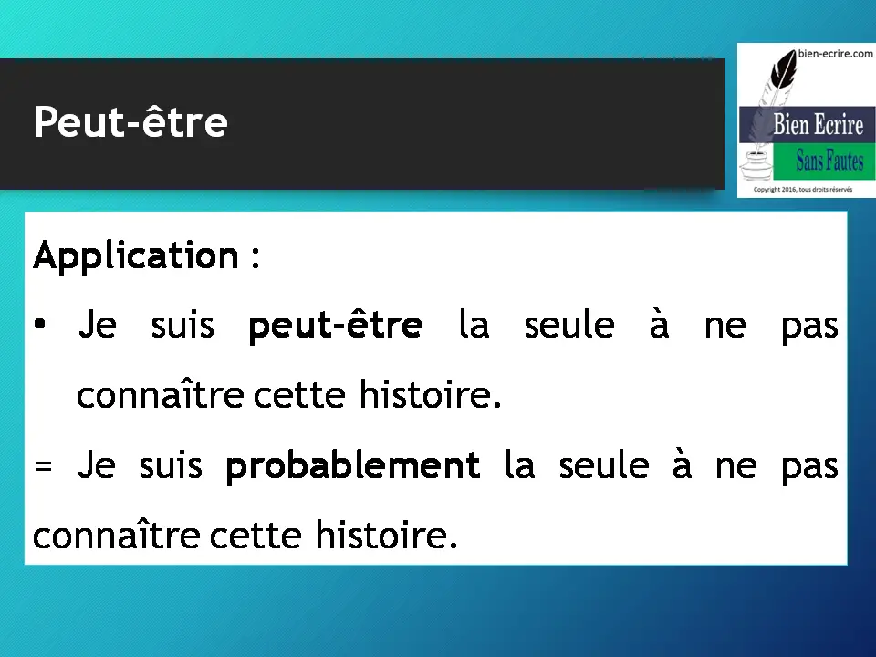 Application : • Je suis peut-être la seule à ne pas connaître cette histoire. = Je suis probablement la seule à ne pas connaître cette histoire.