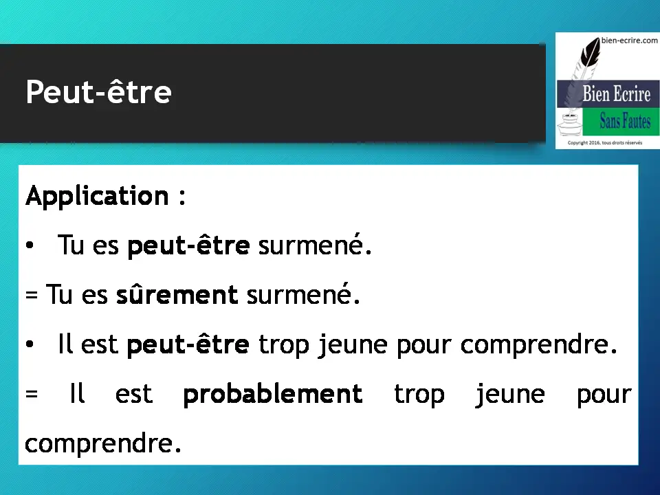 Application : • Tu es peut-être surmené. = Tu es sûrement surmené. • Il est peut-être trop jeune pour comprendre. = Il est probablement trop jeune pour comprendre.