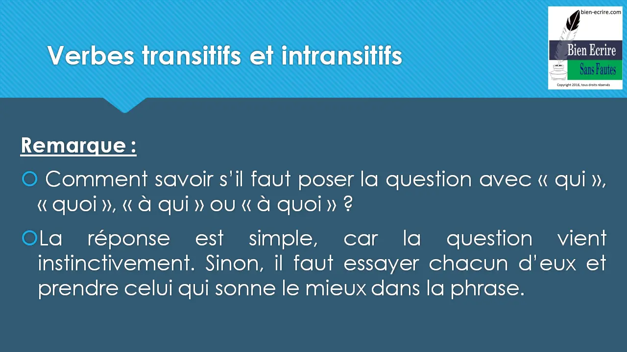 Remarque : Comment savoir s’il faut poser la question avec « qui », « quoi », « à qui » ou « à quoi » ? La réponse est simple, car la question vient instinctivement. Sinon, il faut essayer chacun d’eux et prendre celui qui sonne le mieux dans la phrase.