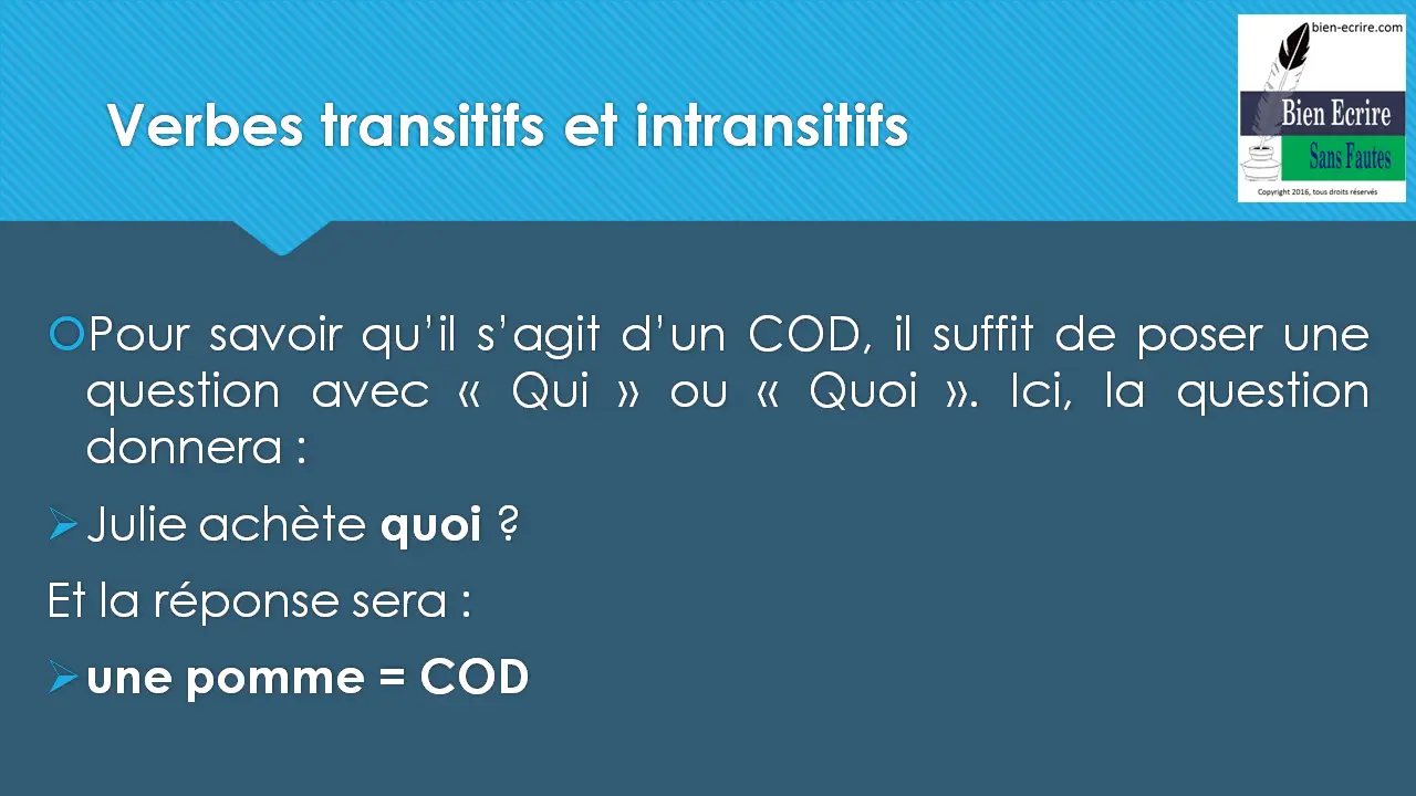 Pour savoir qu’il s’agit d’un COD, il suffit de poser une question avec « Qui » ou « Quoi ». Ici, la question donnera :  Julie achète quoi ? Et la réponse sera :  une pomme = COD 