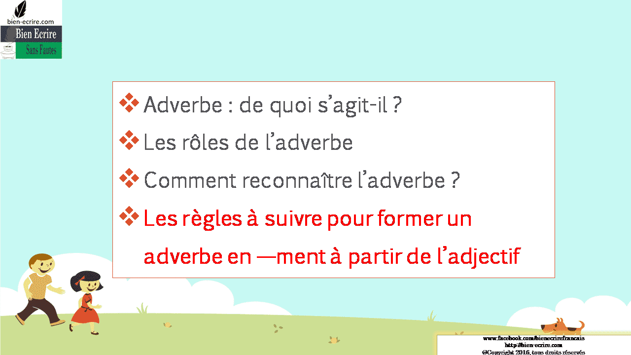 Adverbe : de quoi s’agit-il ? Les rôles de l’adverbe Comment reconnaître l’adverbe ? Les règles à suivre pour former un adverbe en —ment à partir de l’adjectif