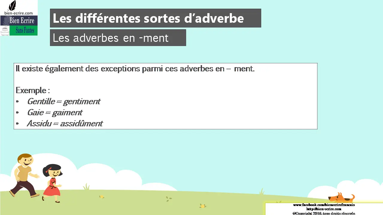 Il existe également des exceptions parmi ces adverbes en – ment. Exemple : • Gentille = gentiment • Gaie = gaiment • Assidu = assidûment