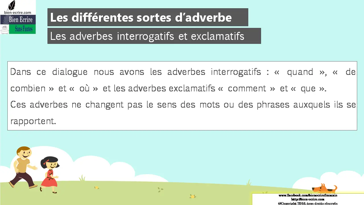 Dans ce dialogue nous avons les adverbes interrogatifs : « quand », « de combien » et « où » et les adverbes exclamatifs « comment » et « que ». Ces adverbes ne changent pas le sens des mots ou des phrases auxquels ils se rapportent.