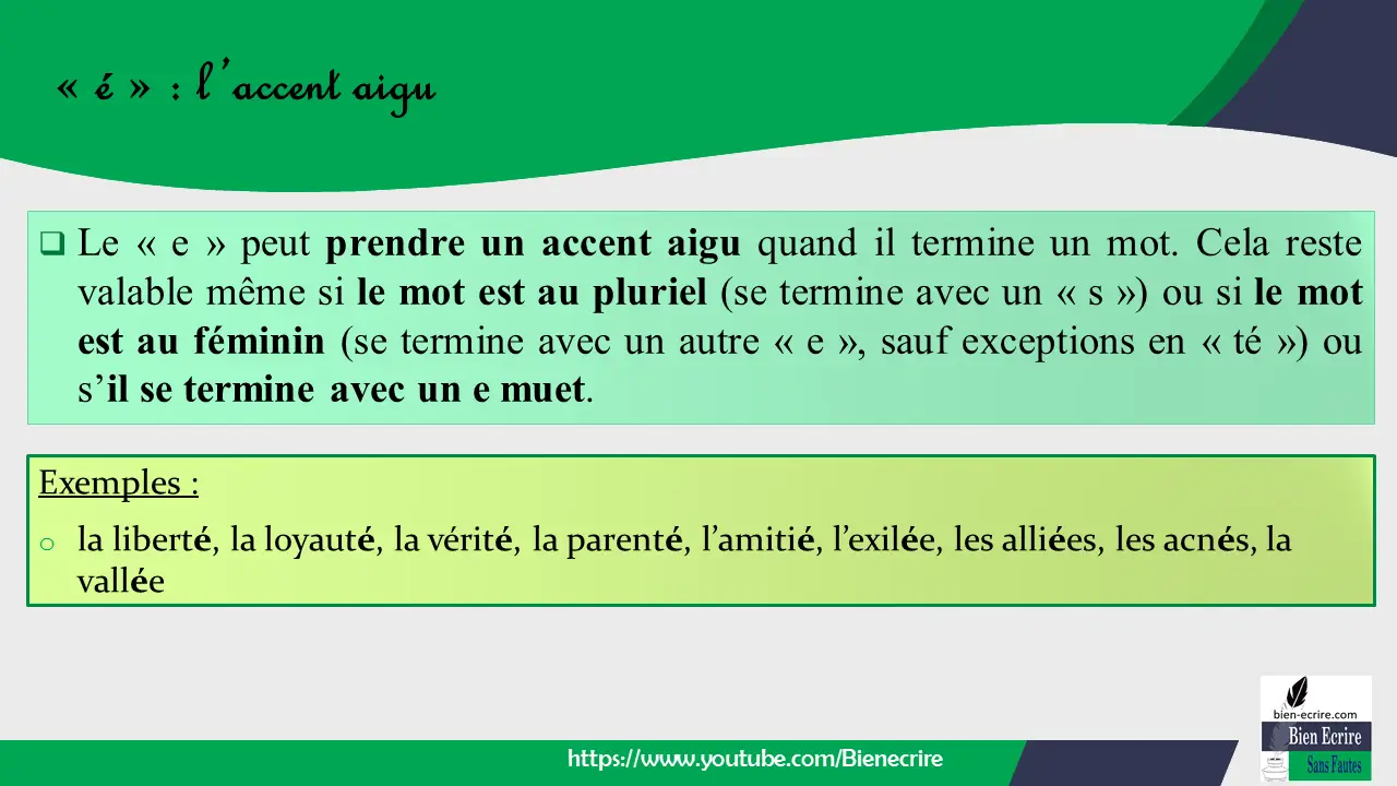  Le « e » peut prendre un accent aigu quand il termine un mot. Cela reste valable même si le mot est au pluriel (se termine avec un « s ») ou si le mot est au féminin (se termine avec un autre « e », sauf exceptions en « té ») ou s’il se termine avec un e muet.