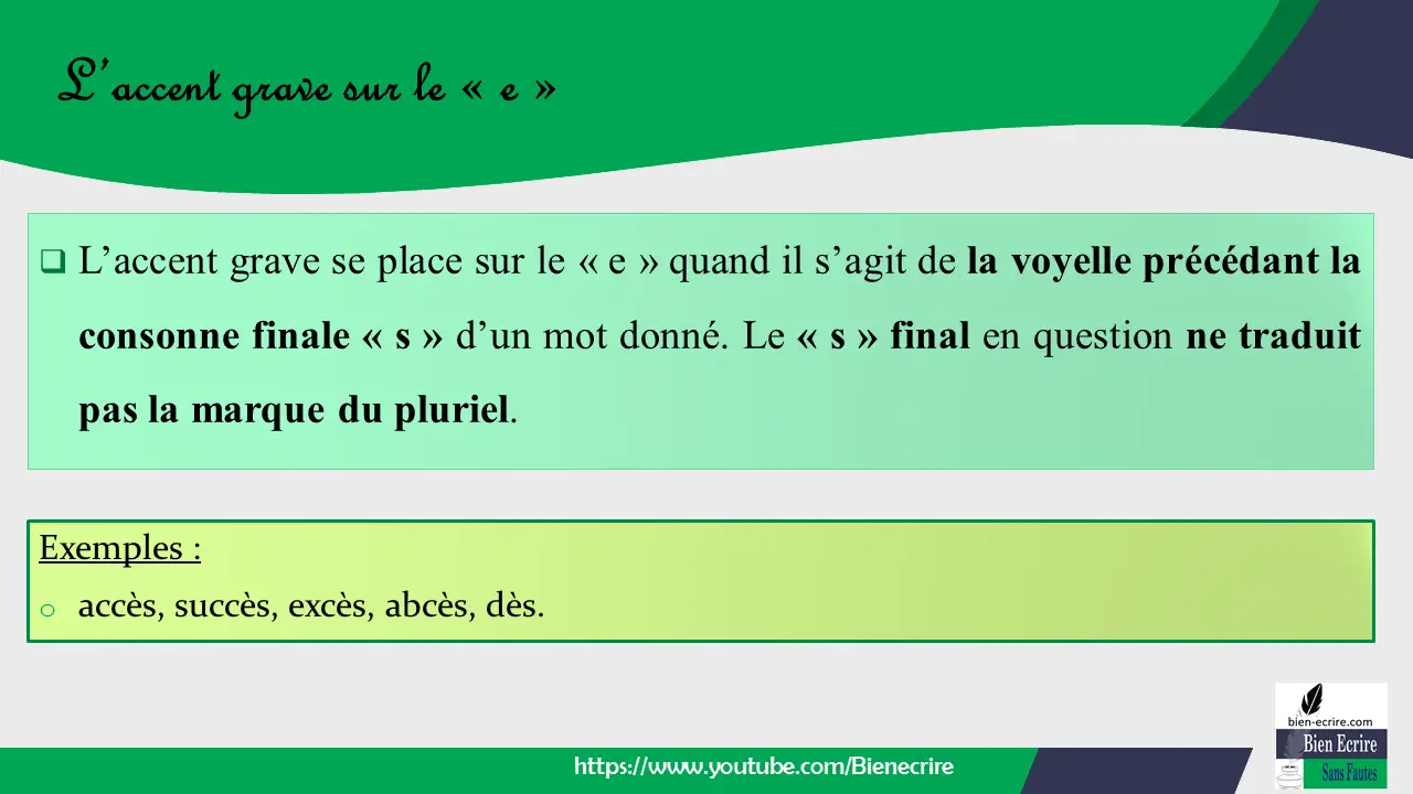  L’accent grave se place sur le « e » quand il s’agit de la voyelle précédant la consonne finale « s » d’un mot donné. Le « s » final en question ne traduit pas la marque du pluriel
