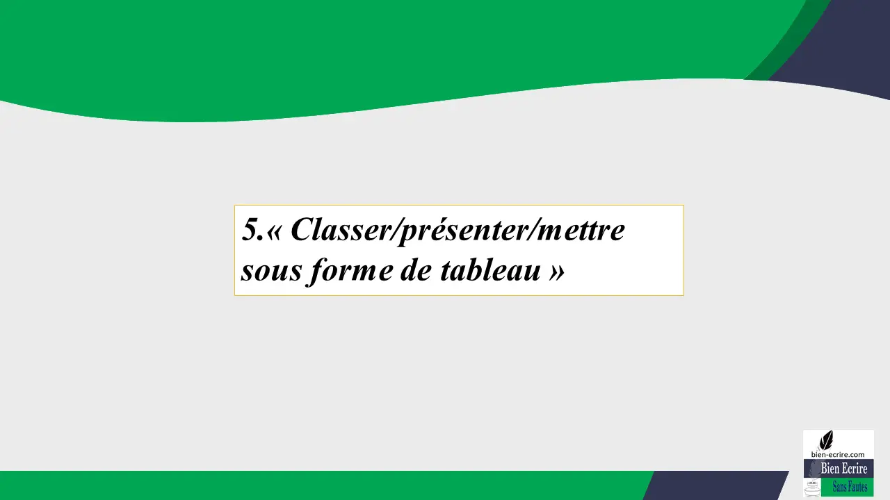 5. « Classer/présenter/mettre sous forme de tableau »