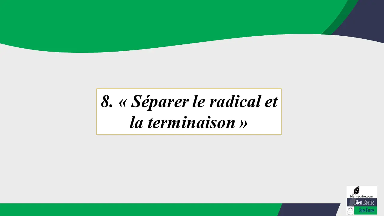 8. « Séparer le radical et la terminaison »
