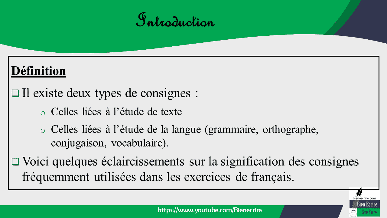 Définition  Il existe deux types de consignes : o Celles liées à l’étude de texte o Celles liées à l’étude de la langue (grammaire, orthographe, conjugaison, vocabulaire).  Voici quelques éclaircissements sur la signification des consignes fréquemment utilisées dans les exercices de français.