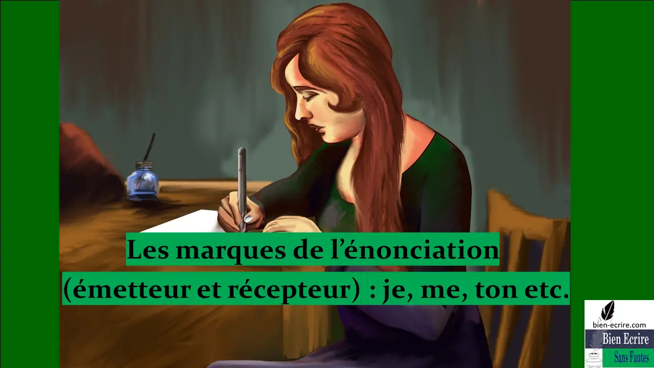 Les marques de l’énonciation (émetteur et récepteur) : je, me, ton etc