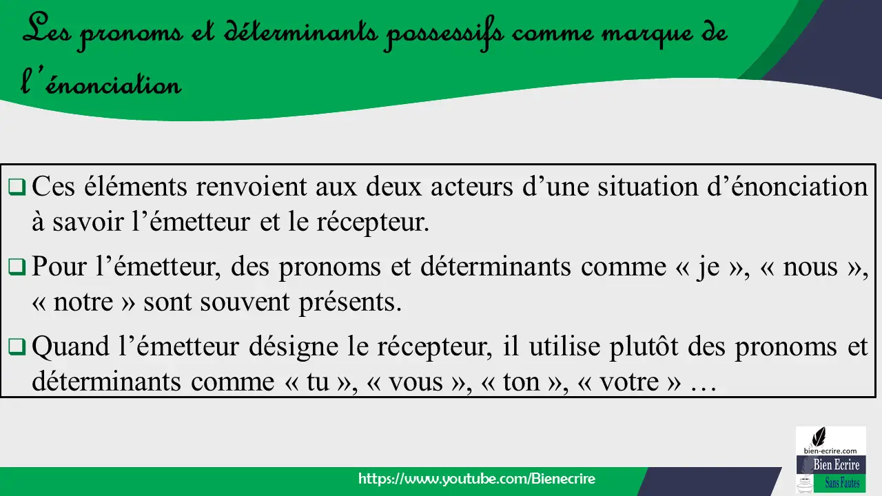 Ces éléments renvoient aux deux acteurs d’une situation d’énonciation à savoir l’émetteur et le récepteur.  Pour l’émetteur, des pronoms et déterminants comme « je », « nous », « notre » sont souvent présents.  Quand l’émetteur désigne le récepteur, il utilise plutôt des pronoms et déterminants comme « tu », « vous », « ton », « votre » …