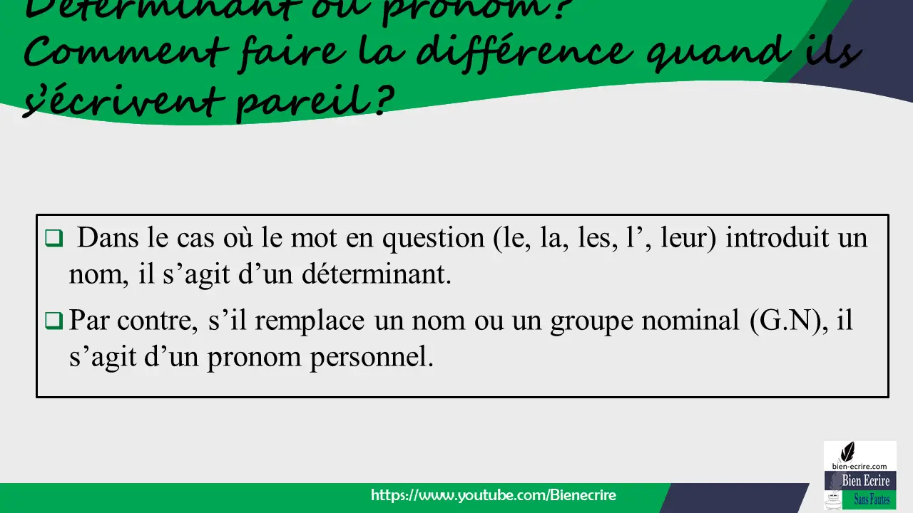  Dans le cas où le mot en question (le, la, les, l’, leur) introduit un nom, il s’agit d’un déterminant.  Par contre, s’il remplace un nom ou un groupe nominal (G.N), il s’agit d’un pronom personnel.
